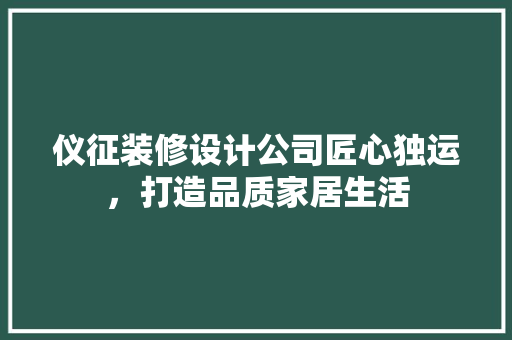 仪征装修设计公司匠心独运，打造品质家居生活