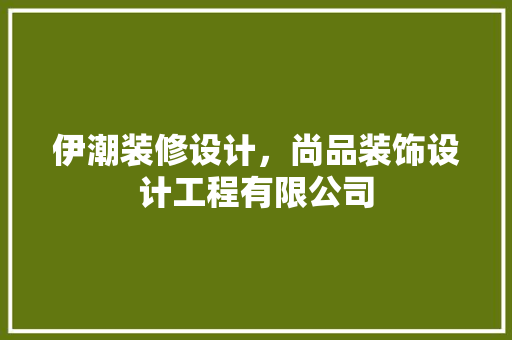 伊潮装修设计，尚品装饰设计工程有限公司