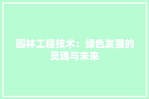 园林工程技术：绿色发展的灵魂与未来