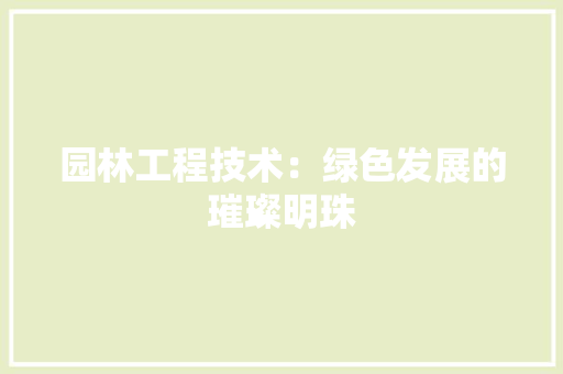 园林工程技术：绿色发展的璀璨明珠