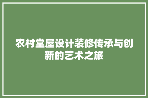 农村堂屋设计装修传承与创新的艺术之旅