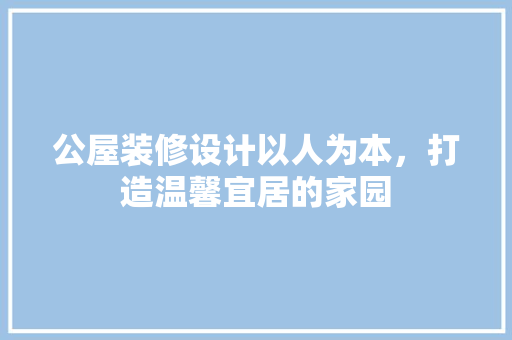 公屋装修设计以人为本，打造温馨宜居的家园
