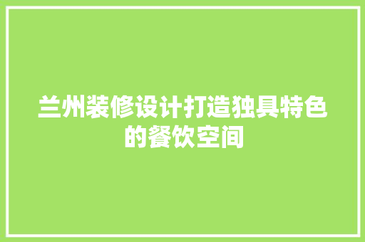 兰州装修设计打造独具特色的餐饮空间