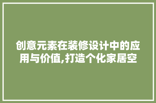 创意元素在装修设计中的应用与价值,打造个化家居空间