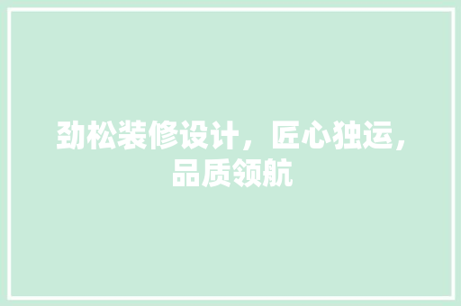 劲松装修设计，匠心独运，品质领航 家居装修