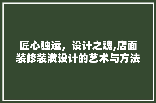 匠心独运，设计之魂,店面装修装潢设计的艺术与方法