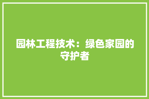 园林工程技术：绿色家园的守护者