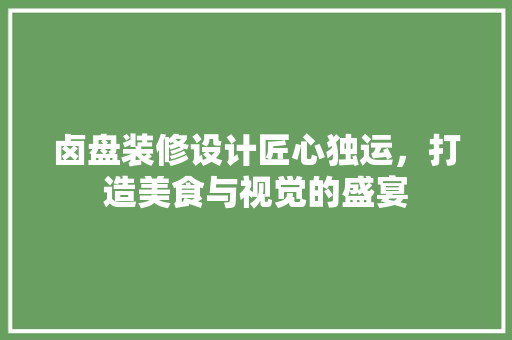 卤盘装修设计匠心独运，打造美食与视觉的盛宴