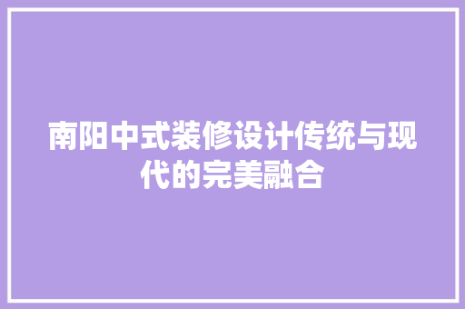 南阳中式装修设计传统与现代的完美融合