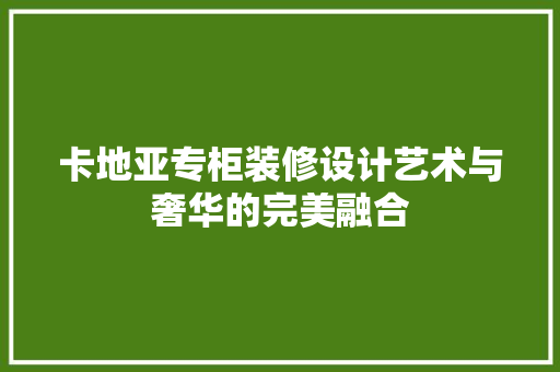 卡地亚专柜装修设计艺术与奢华的完美融合