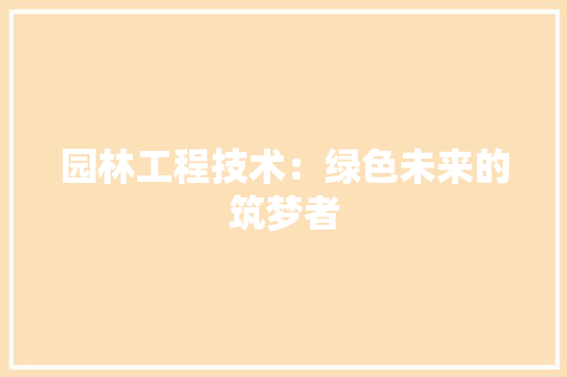 园林工程技术：绿色未来的筑梦者 卧室装修