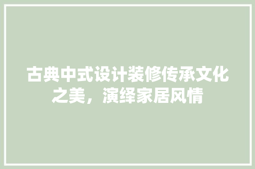 古典中式设计装修传承文化之美，演绎家居风情