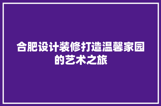 合肥设计装修打造温馨家园的艺术之旅