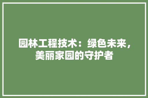 园林工程技术：绿色未来，美丽家园的守护者 卧室装修