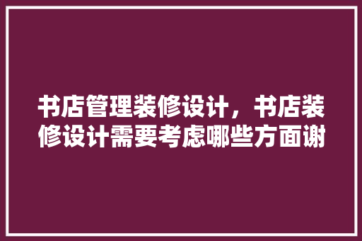 书店管理装修设计，书店装修设计需要考虑哪些方面谢谢了