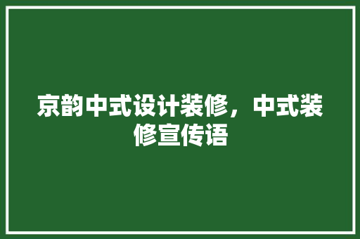 京韵中式设计装修，中式装修宣传语
