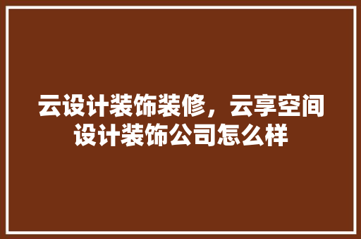 云设计装饰装修，云享空间设计装饰公司怎么样