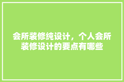 会所装修纯设计，个人会所装修设计的要点有哪些
