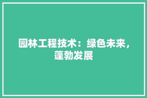园林工程技术：绿色未来，蓬勃发展