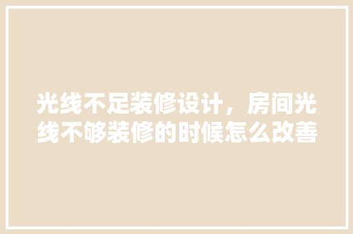 光线不足装修设计，房间光线不够装修的时候怎么改善