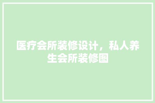 医疗会所装修设计，私人养生会所装修图
