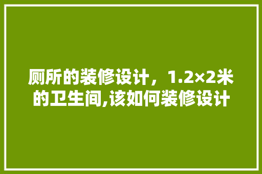 厕所的装修设计，1.2×2米的卫生间,该如何装修设计