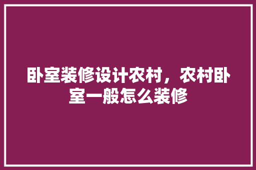 卧室装修设计农村，农村卧室一般怎么装修