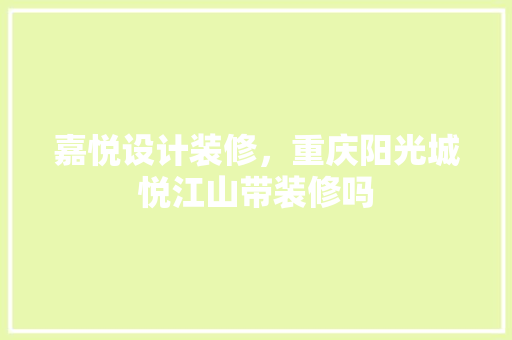 嘉悦设计装修，重庆阳光城悦江山带装修吗