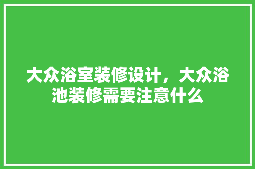 大众浴室装修设计，大众浴池装修需要注意什么