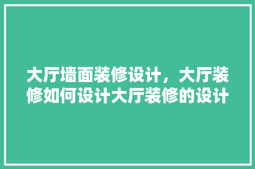 大厅墙面装修设计，大厅装修如何设计大厅装修的设计要点