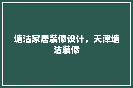 塘沽家居装修设计，天津塘沽装修
