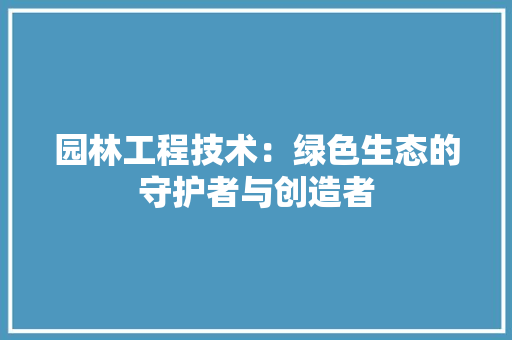 园林工程技术：绿色生态的守护者与创造者 现代风格装饰