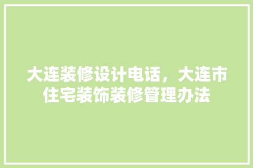 大连装修设计电话，大连市住宅装饰装修管理办法