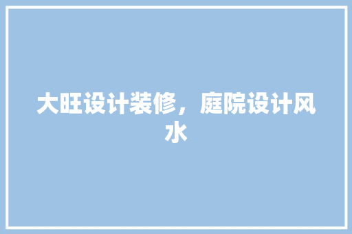 大旺设计装修，庭院设计风水