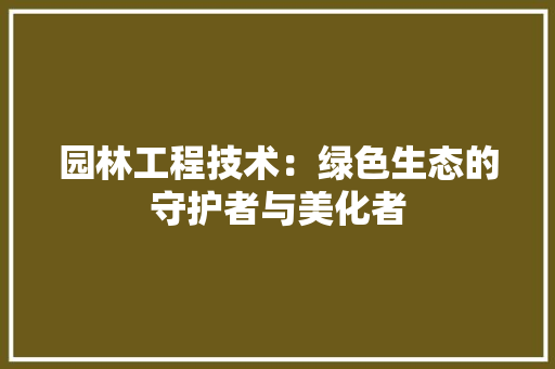 园林工程技术：绿色生态的守护者与美化者 现代风格装饰