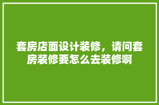 套房店面设计装修，请问套房装修要怎么去装修啊