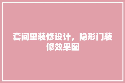 套间里装修设计，隐形门装修效果图