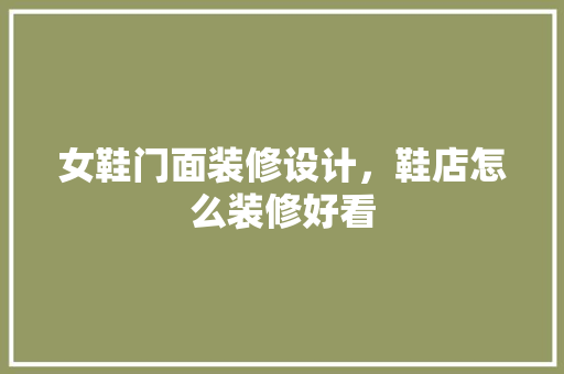 女鞋门面装修设计，鞋店怎么装修好看