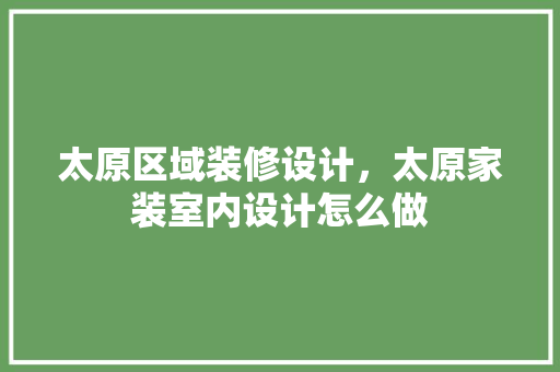 太原区域装修设计，太原家装室内设计怎么做