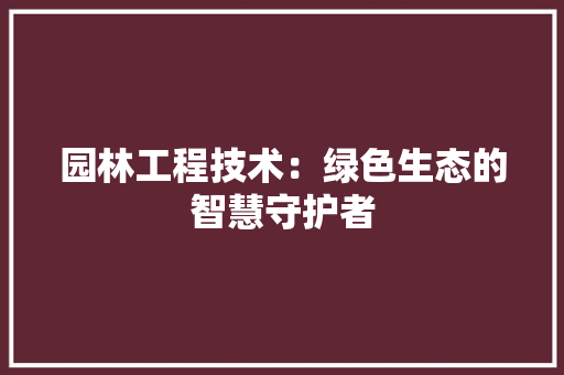园林工程技术：绿色生态的智慧守护者 现代风格装饰