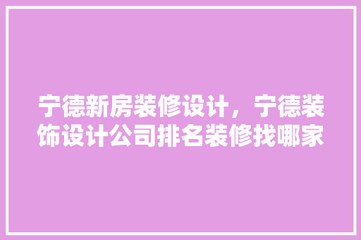 宁德新房装修设计，宁德装饰设计公司排名装修找哪家公司好