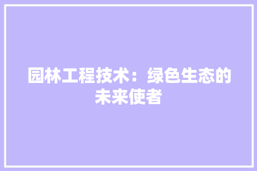 园林工程技术：绿色生态的未来使者 现代风格装饰