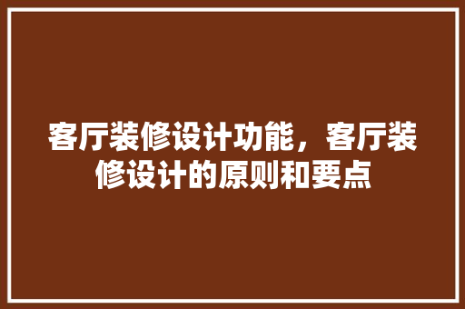 客厅装修设计功能，客厅装修设计的原则和要点