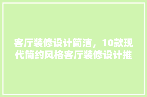 客厅装修设计简洁，10款现代简约风格客厅装修设计推荐