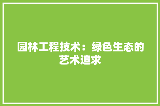 园林工程技术：绿色生态的艺术追求 现代风格装饰