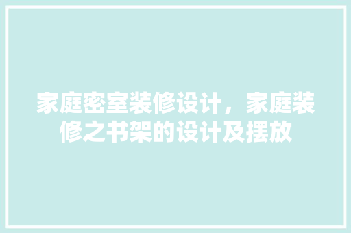 家庭密室装修设计，家庭装修之书架的设计及摆放