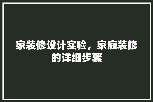 家装修设计实验，家庭装修的详细步骤