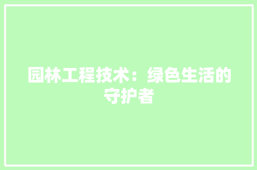 园林工程技术：绿色生活的守护者 现代风格装饰