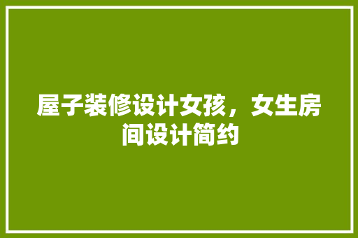 屋子装修设计女孩，女生房间设计简约
