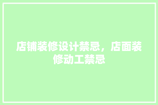 店铺装修设计禁忌，店面装修动工禁忌